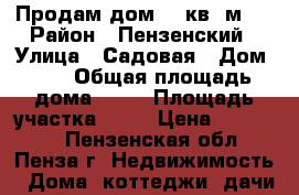 Продам дом 45 кв. м.  › Район ­ Пензенский › Улица ­ Садовая › Дом ­ 7 › Общая площадь дома ­ 45 › Площадь участка ­ 18 › Цена ­ 500 000 - Пензенская обл., Пенза г. Недвижимость » Дома, коттеджи, дачи продажа   